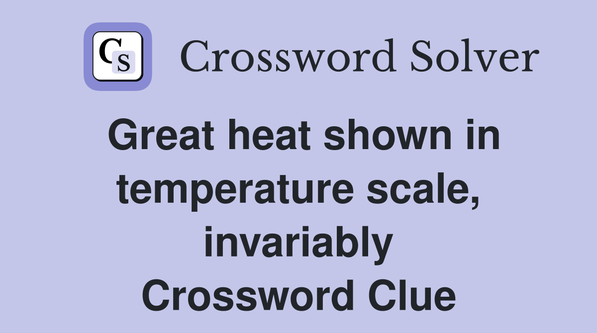 Great heat shown in temperature scale, invariably Crossword Clue
