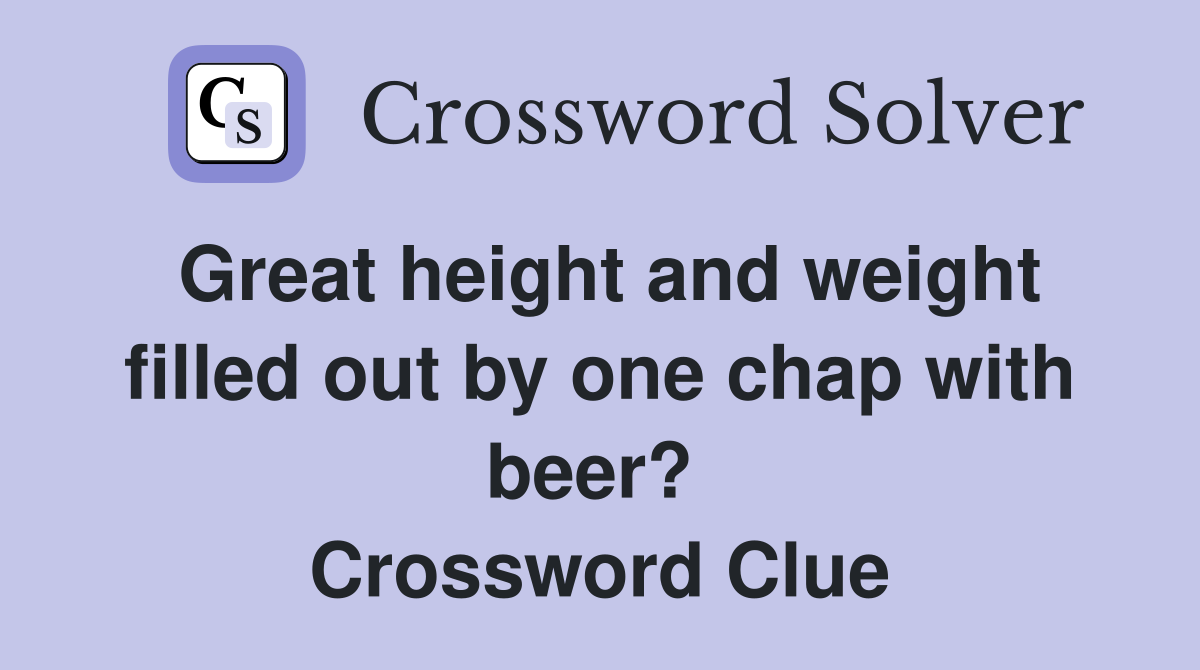 Great height and weight filled out by one chap with beer?  Crossword Clue