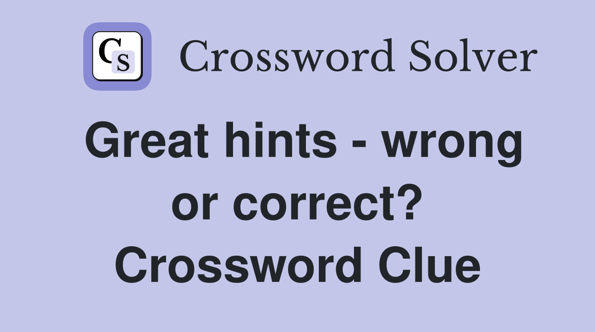 Great hints - wrong or correct? Crossword Clue