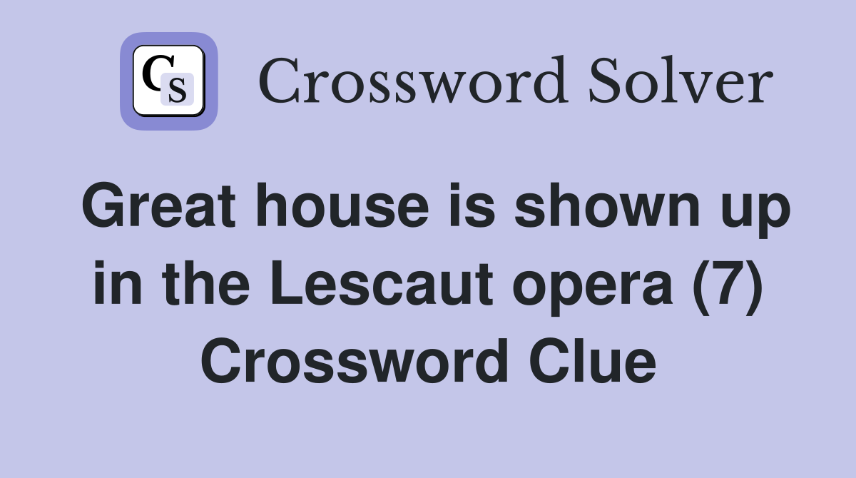Great house is shown up in the Lescaut opera (7) Crossword Clue