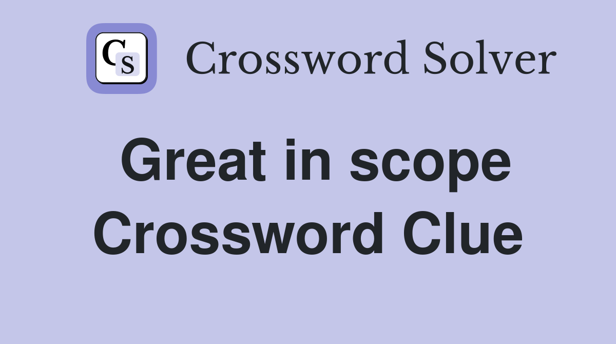 Great in scope Crossword Clue