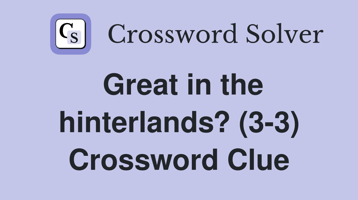 Great in the hinterlands? (3-3) Crossword Clue