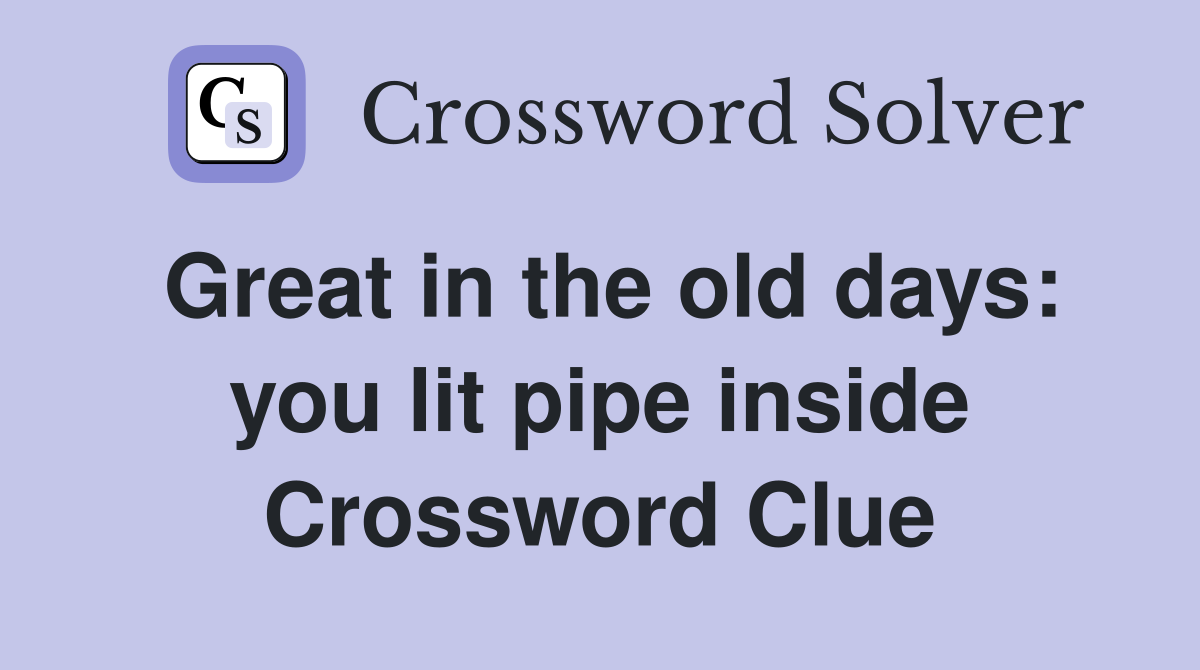 Great in the old days: you lit pipe inside Crossword Clue