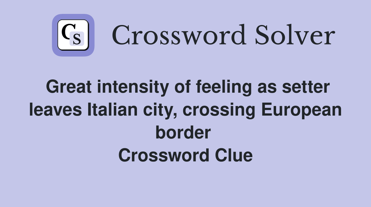 Great intensity of feeling as setter leaves Italian city, crossing European border  Crossword Clue
