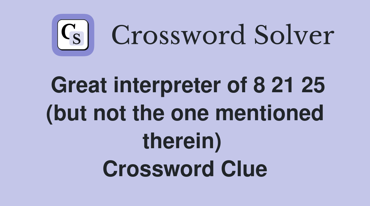 Great interpreter of 8 21 25 (but not the one mentioned therein)  Crossword Clue