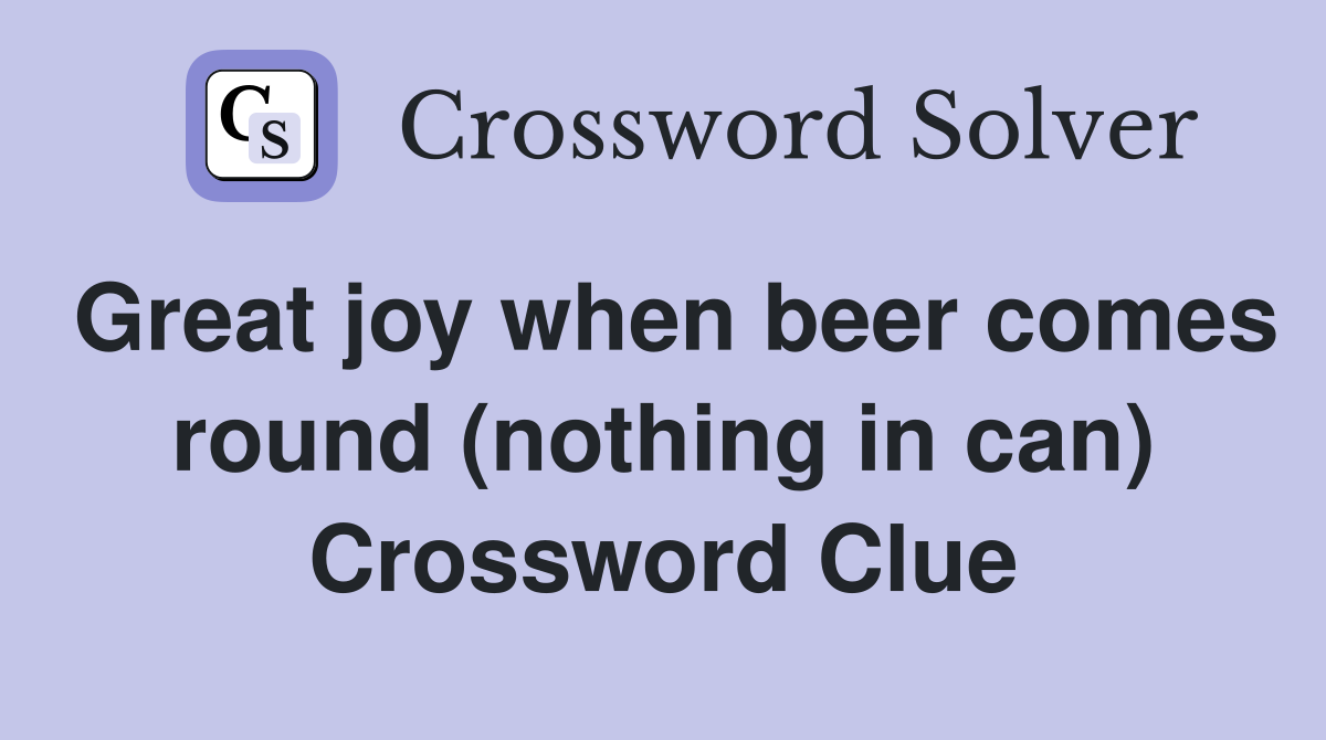 Great joy when beer comes round (nothing in can) Crossword Clue