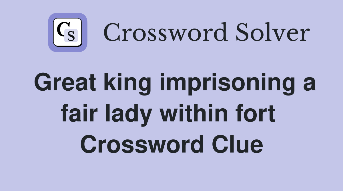 Great king imprisoning a fair lady within fort  Crossword Clue