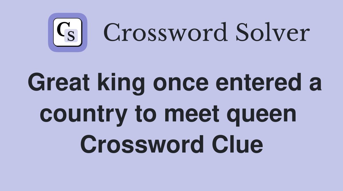 Great king once entered a country to meet queen  Crossword Clue