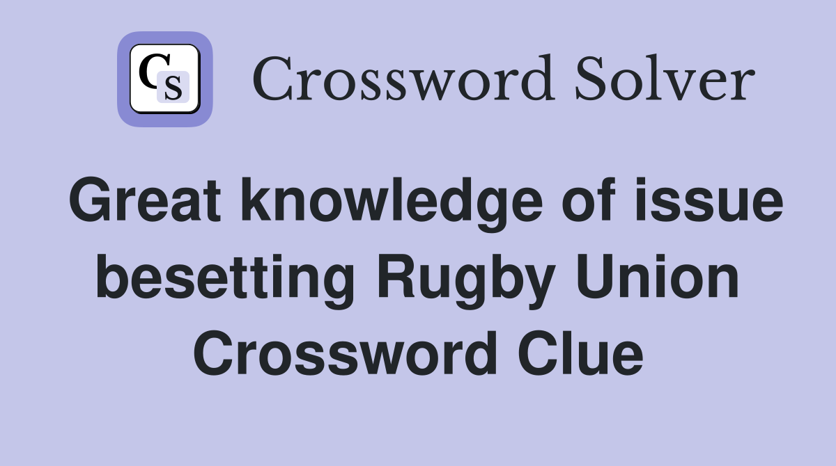 Great knowledge of issue besetting Rugby Union Crossword Clue