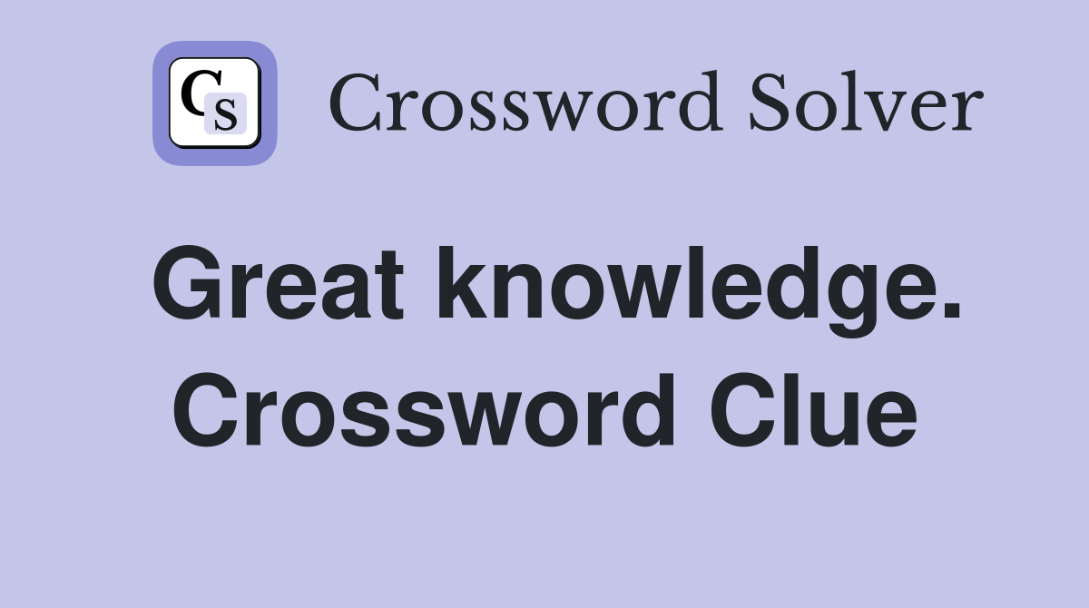 Great knowledge. Crossword Clue