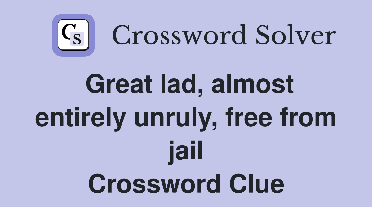 Great lad, almost entirely unruly, free from jail Crossword Clue