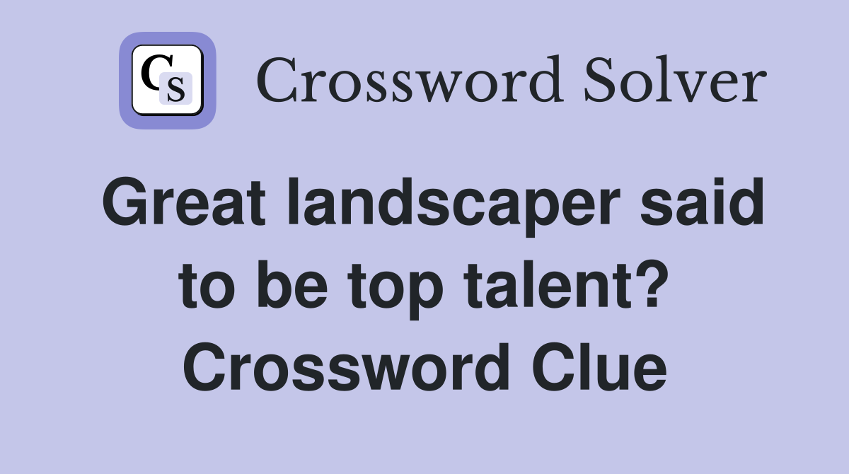 Great landscaper said to be top talent? Crossword Clue