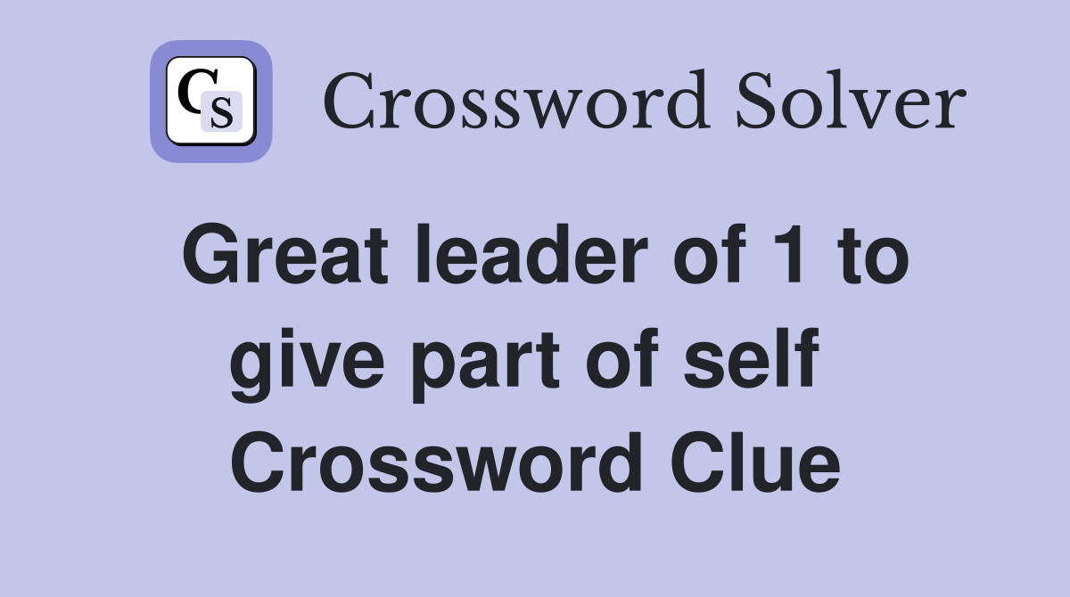 Great leader of 1 to give part of self  Crossword Clue