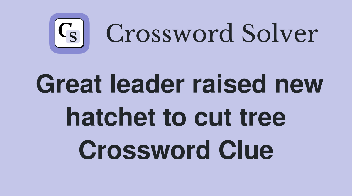 Great leader raised new hatchet to cut tree Crossword Clue