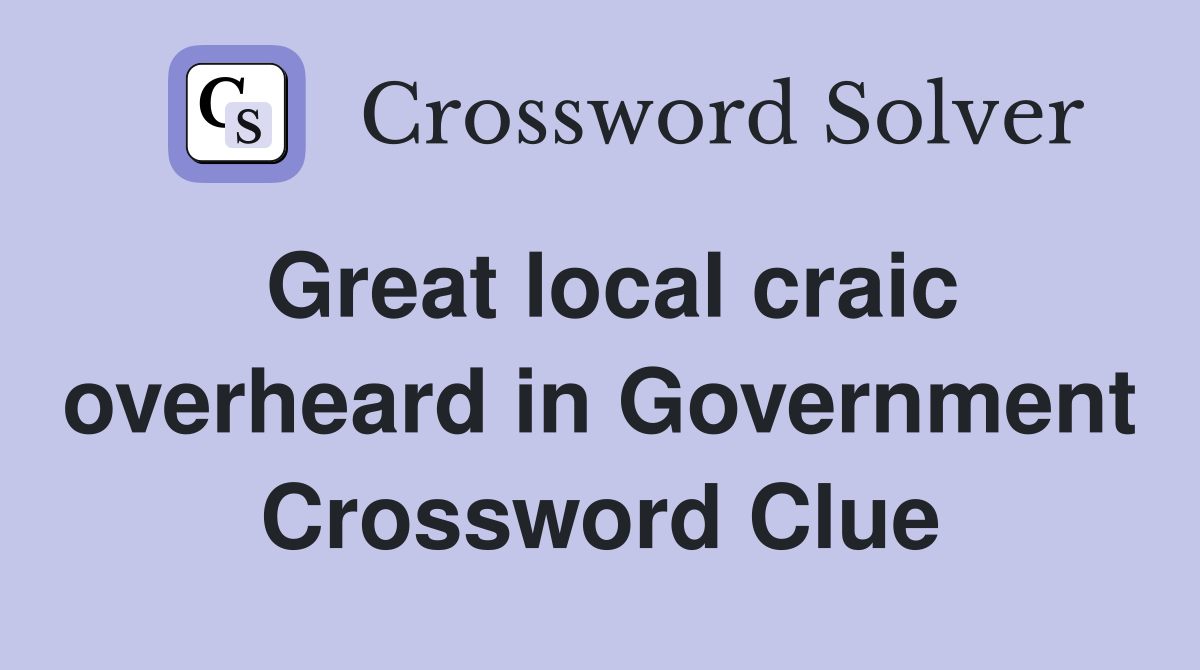 Great local craic overheard in Government Crossword Clue
