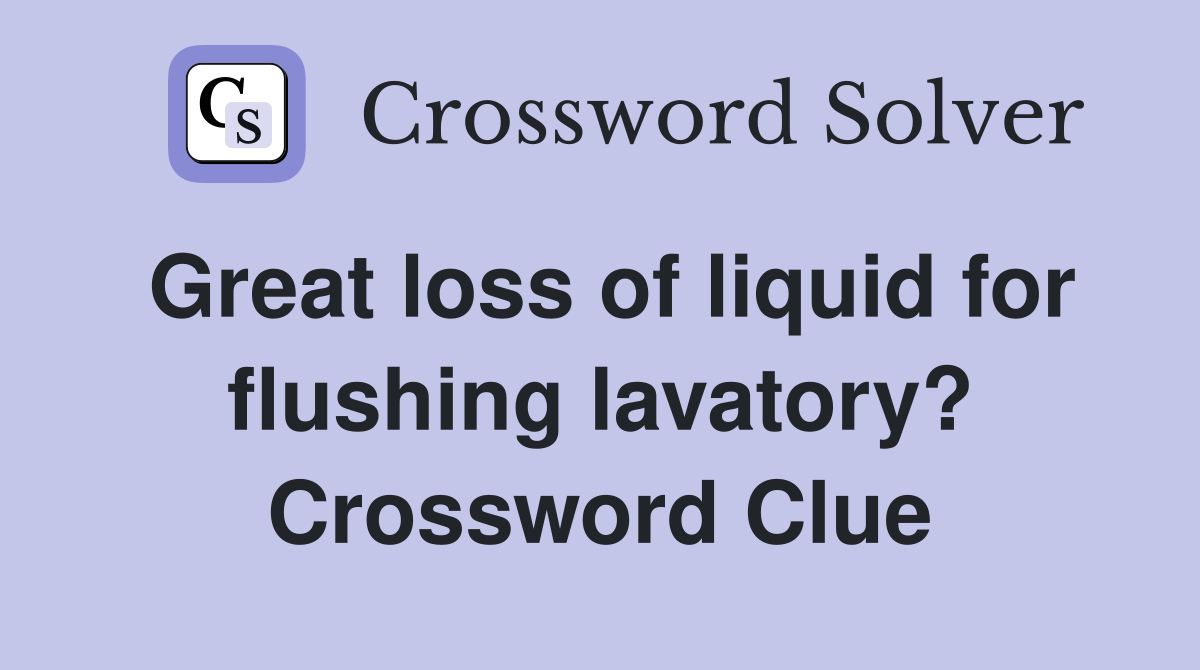 Great loss of liquid for flushing lavatory? Crossword Clue