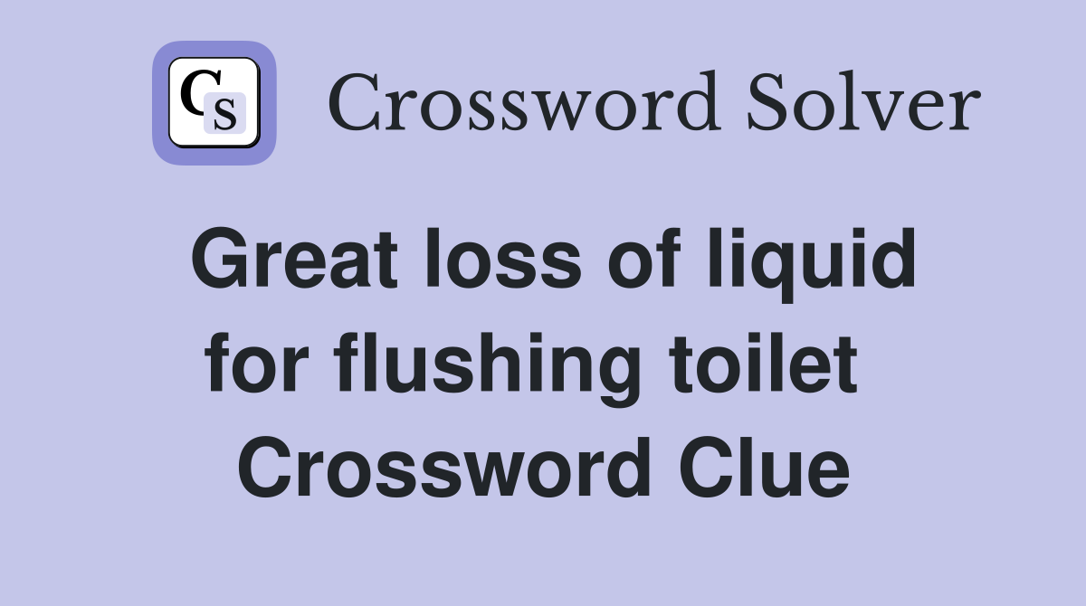 Great loss of liquid for flushing toilet  Crossword Clue
