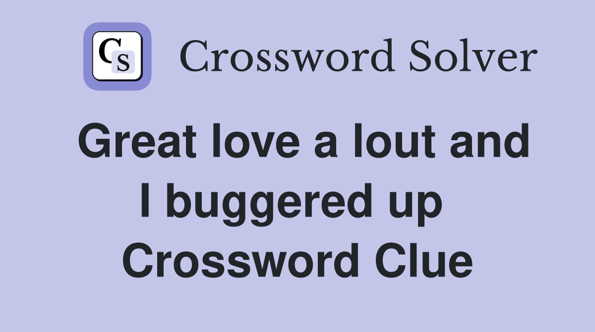 Great love a lout and I buggered up  Crossword Clue