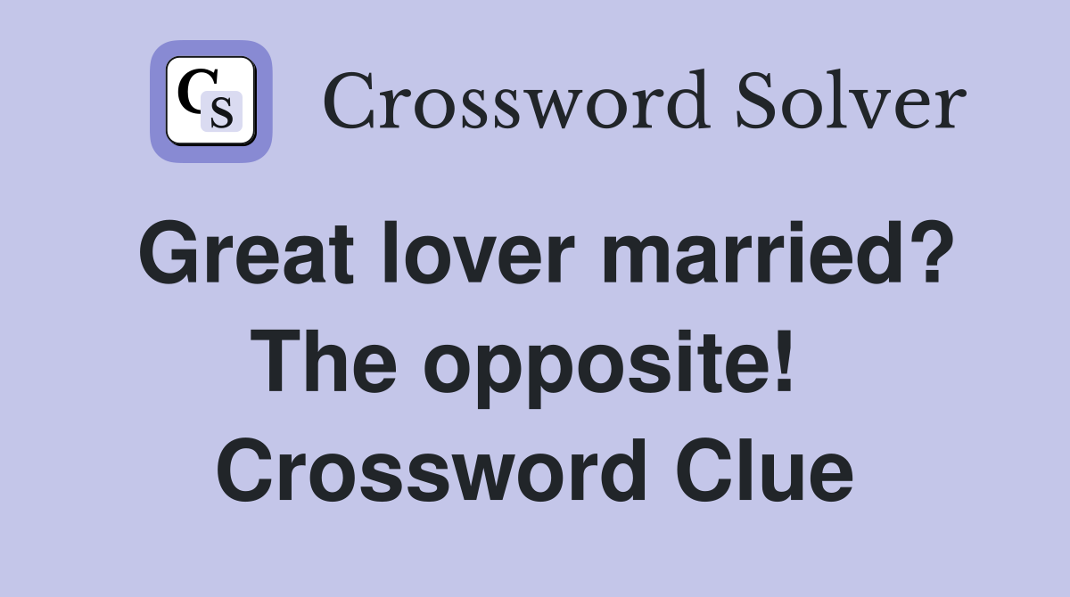 Great lover married? The opposite!  Crossword Clue