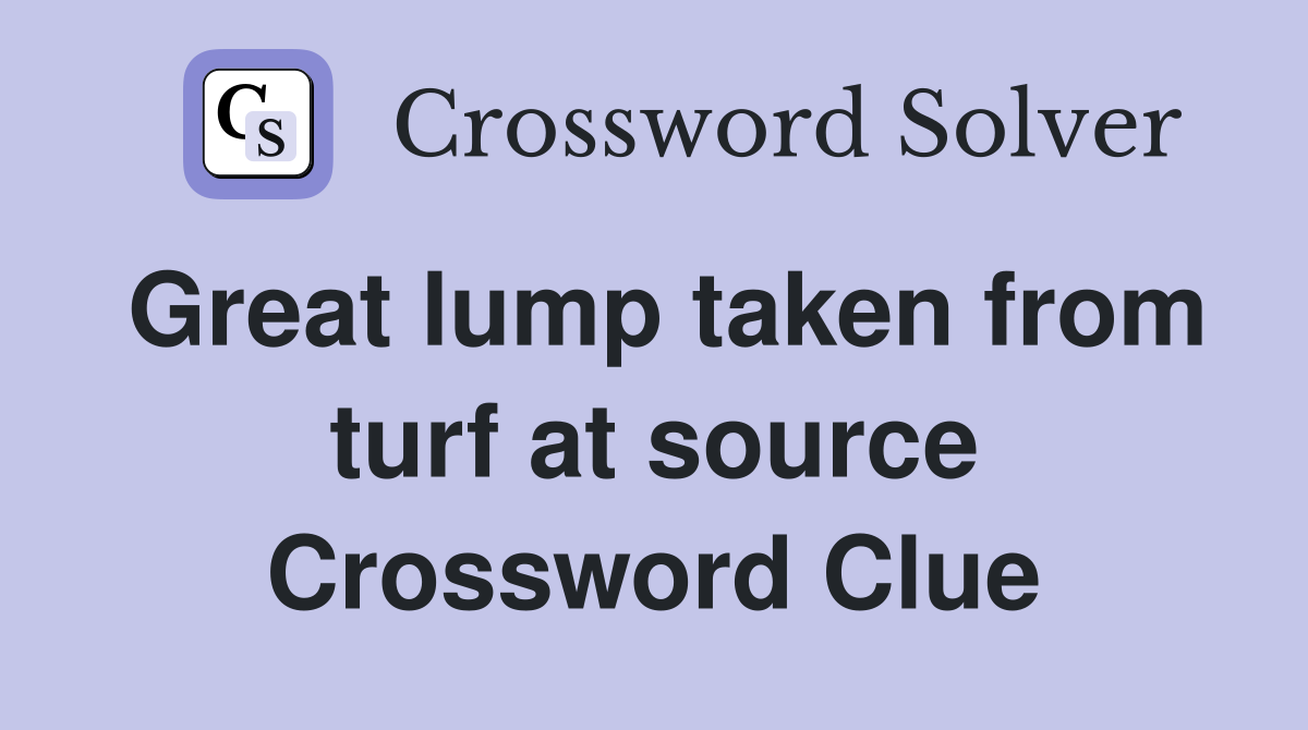 Great lump taken from turf at source Crossword Clue