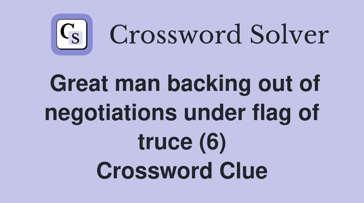 Great man backing out of negotiations under flag of truce (6) Crossword Clue