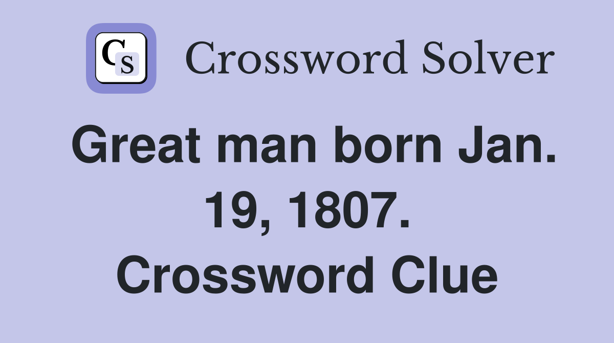 Great man born Jan. 19, 1807. Crossword Clue
