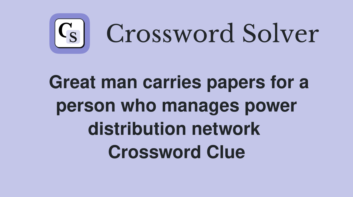 Great man carries papers for a person who manages power distribution network  Crossword Clue