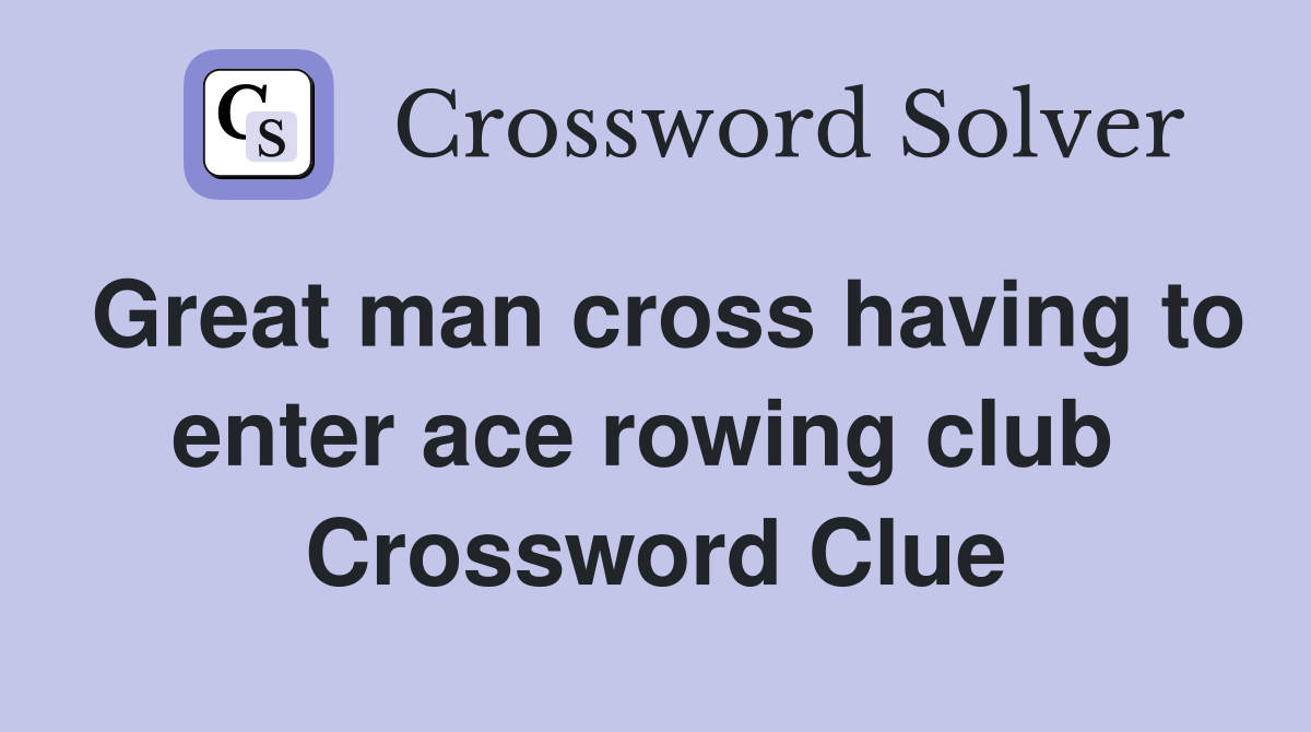 Great man cross having to enter ace rowing club  Crossword Clue