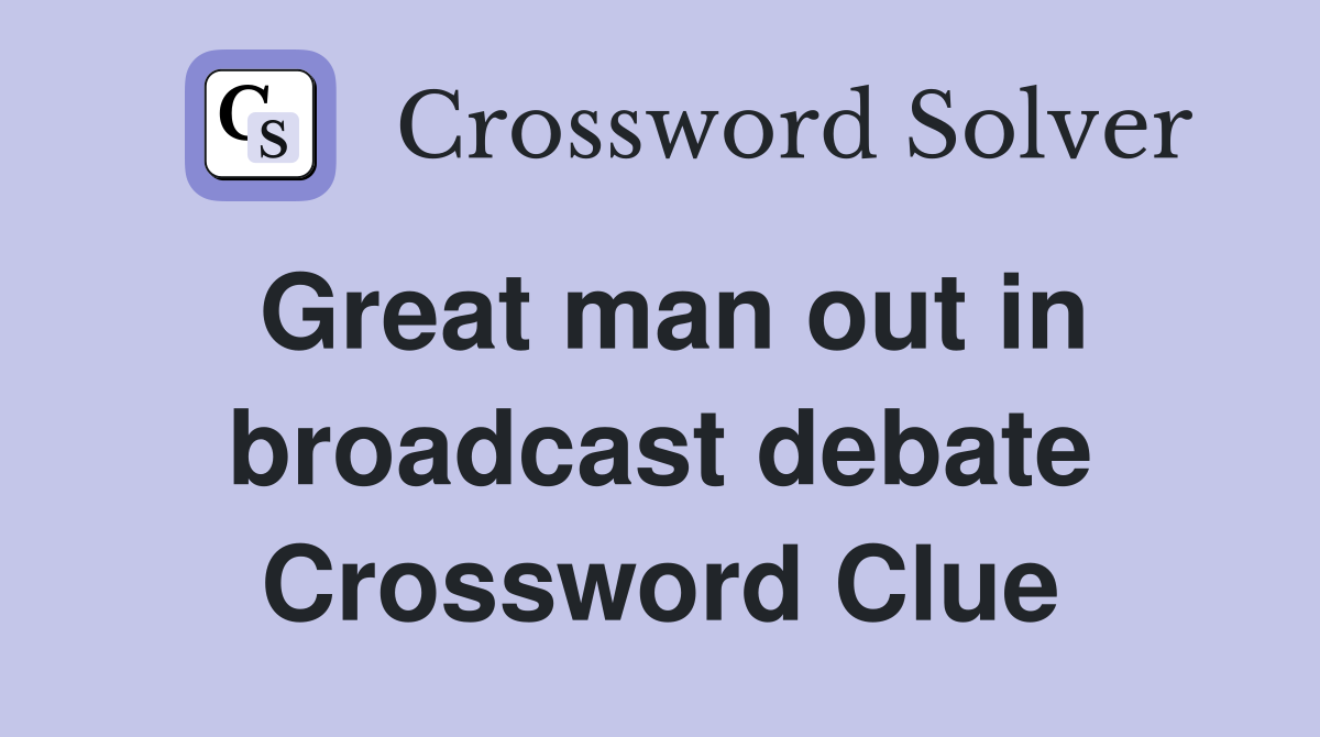Great man out in broadcast debate Crossword Clue