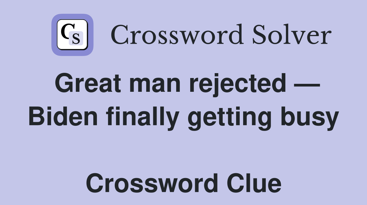 Great man rejected — Biden finally getting busy  Crossword Clue