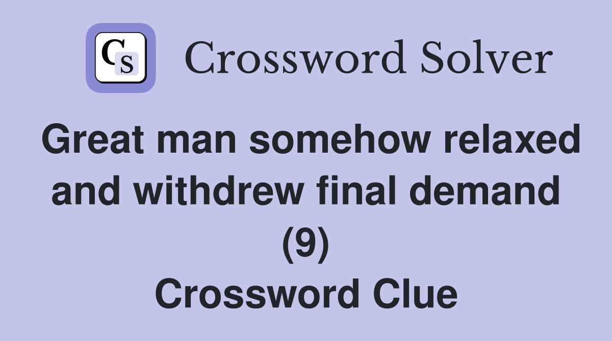Great man somehow relaxed and withdrew final demand (9) Crossword Clue