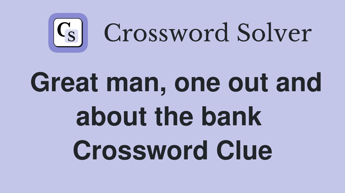 Great man, one out and about the bank  Crossword Clue