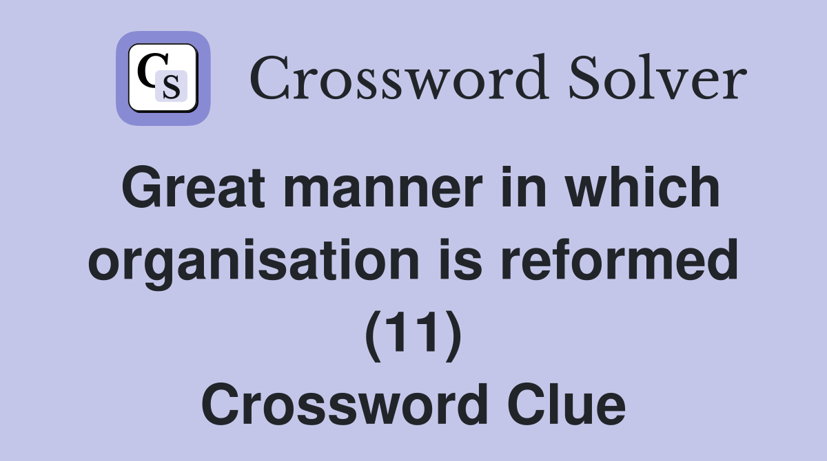 Great manner in which organisation is reformed (11) Crossword Clue