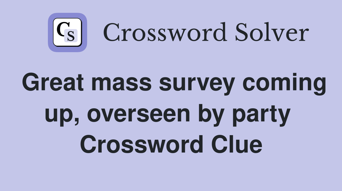 Great mass survey coming up, overseen by party  Crossword Clue