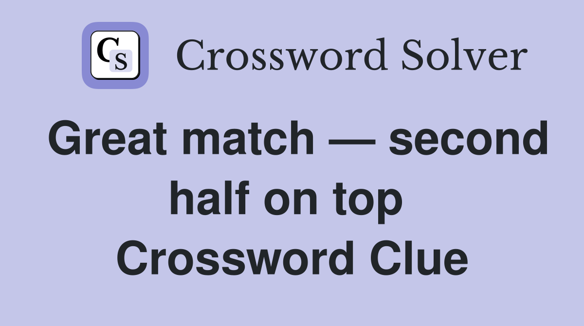Great match — second half on top  Crossword Clue