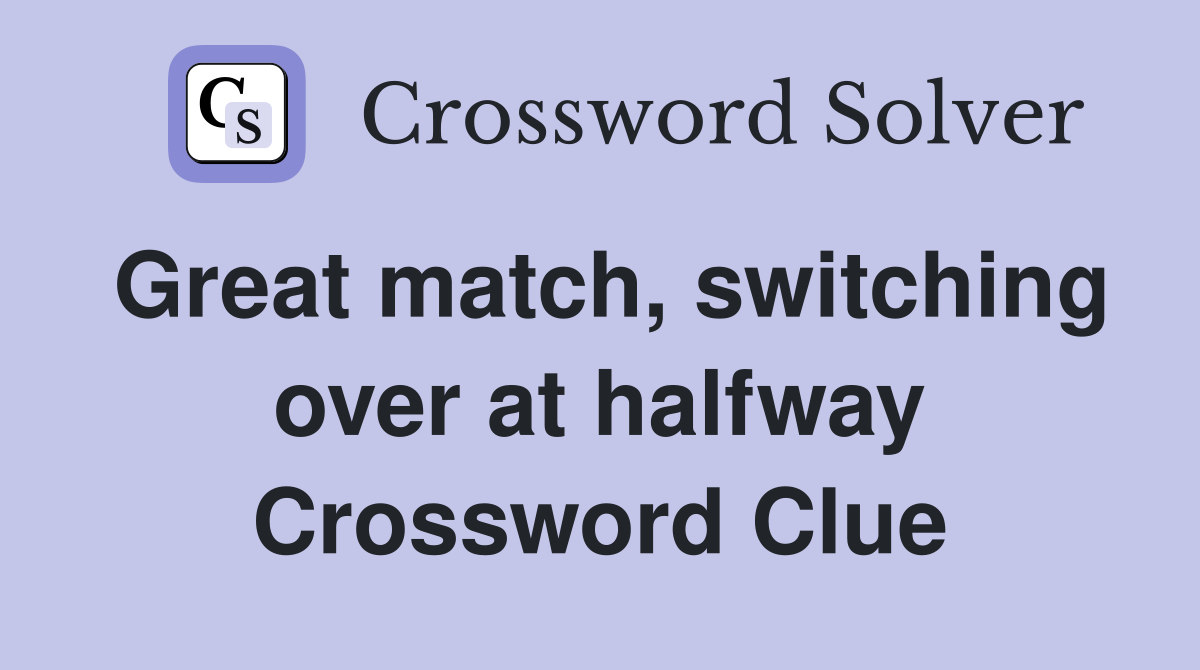 Great match, switching over at halfway Crossword Clue