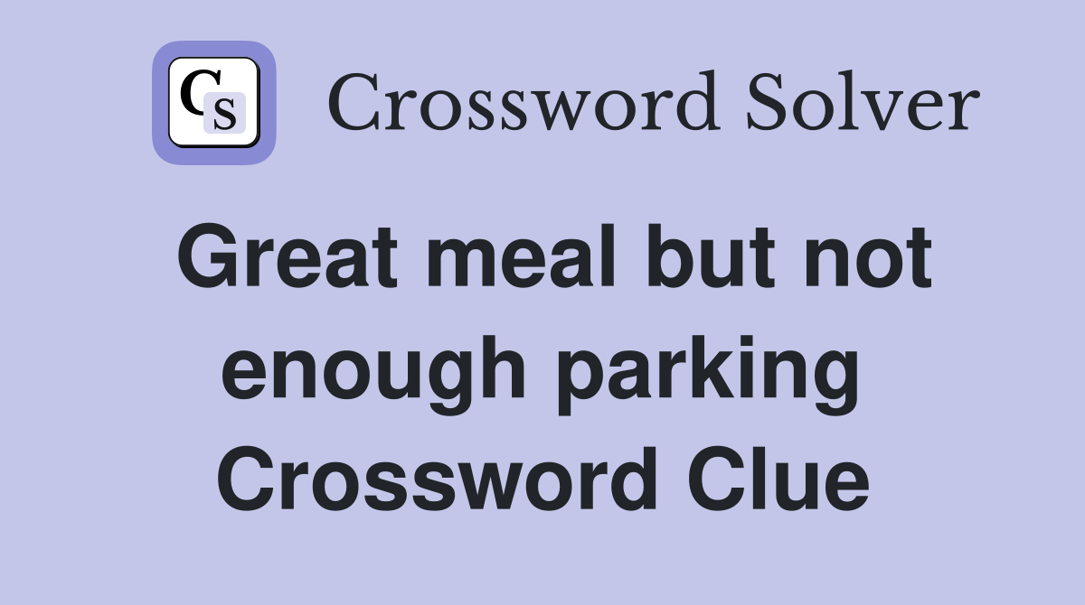 Great meal but not enough parking Crossword Clue