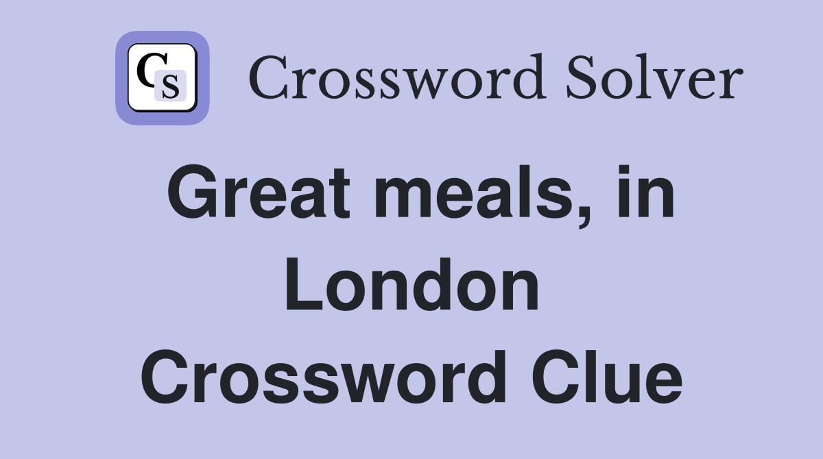 Great meals, in London Crossword Clue
