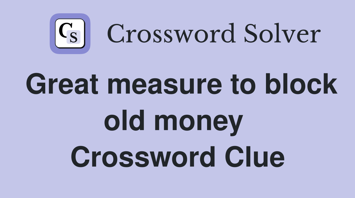 Great measure to block old money  Crossword Clue