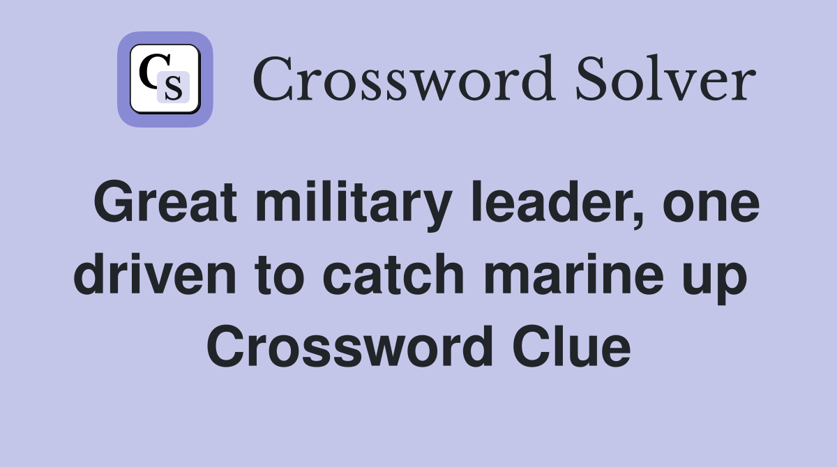 Great military leader, one driven to catch marine up  Crossword Clue