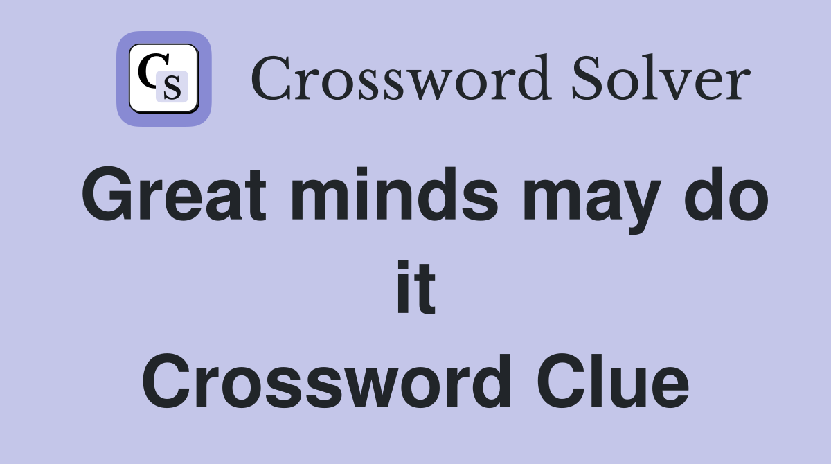 Great minds may do it Crossword Clue