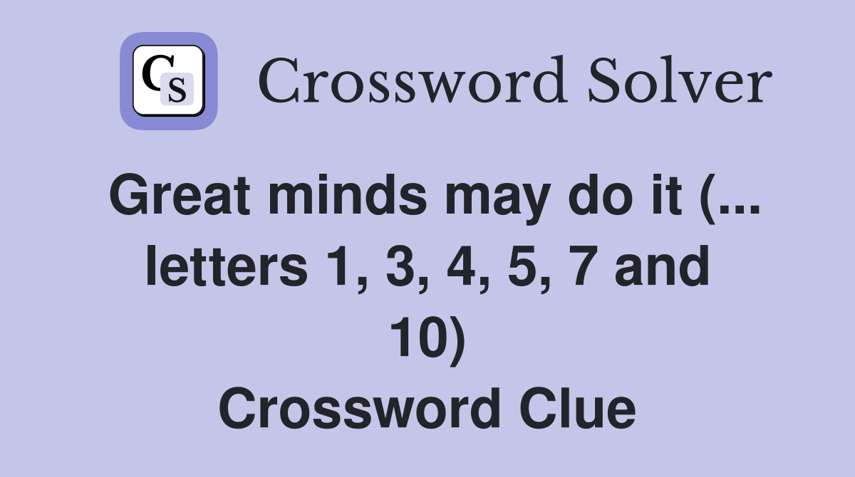 Great minds may do it (... letters 1, 3, 4, 5, 7 and 10) Crossword Clue