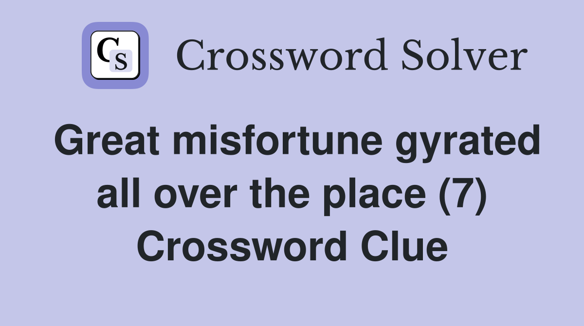 Great misfortune gyrated all over the place (7) Crossword Clue