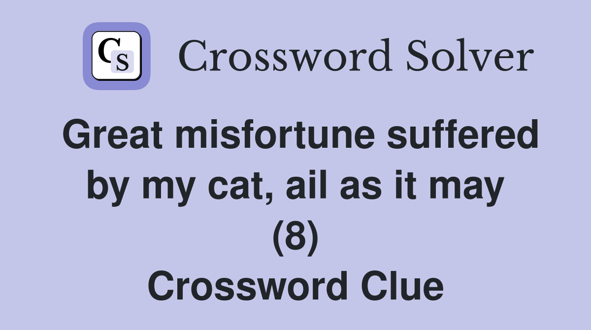 Great misfortune suffered by my cat, ail as it may (8) Crossword Clue