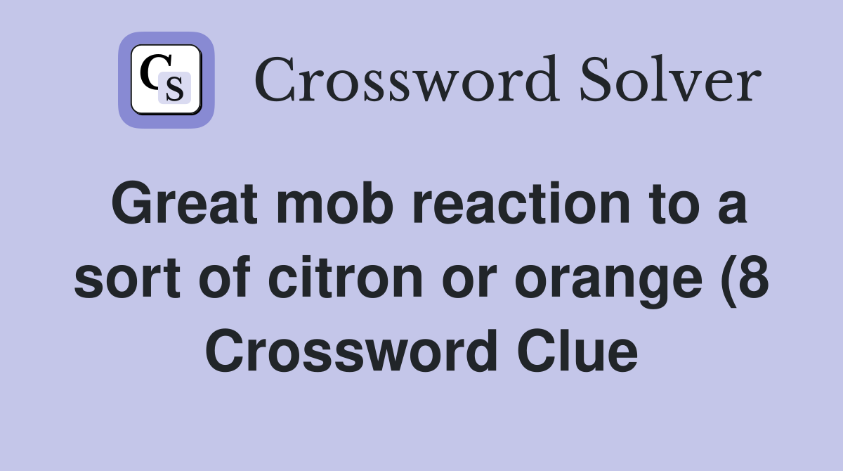 Great mob reaction to a sort of citron or orange (8) Crossword Clue Great mob reaction to a sort of citron or orange (8) Crossword Clue