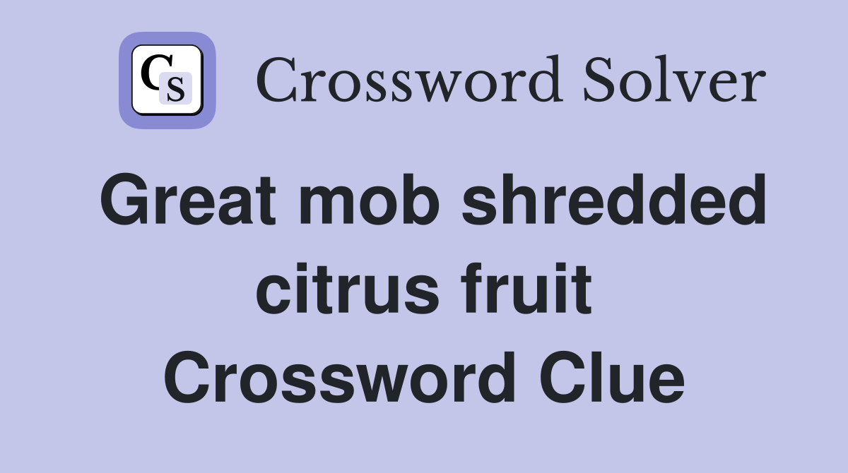 Great mob shredded citrus fruit Crossword Clue