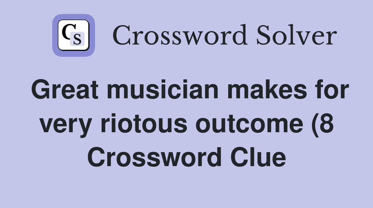 Great musician makes for very riotous outcome (8) Crossword Clue Great musician makes for very riotous outcome (8) Crossword Clue