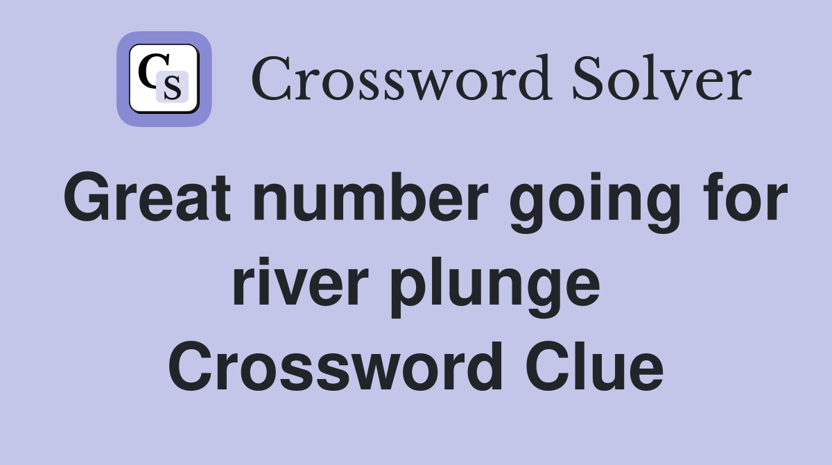 Great number going for river plunge Crossword Clue