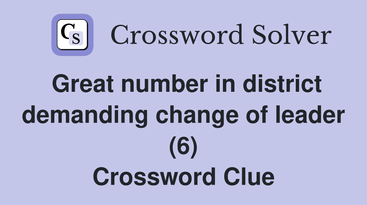 Great number in district demanding change of leader (6) Crossword Clue