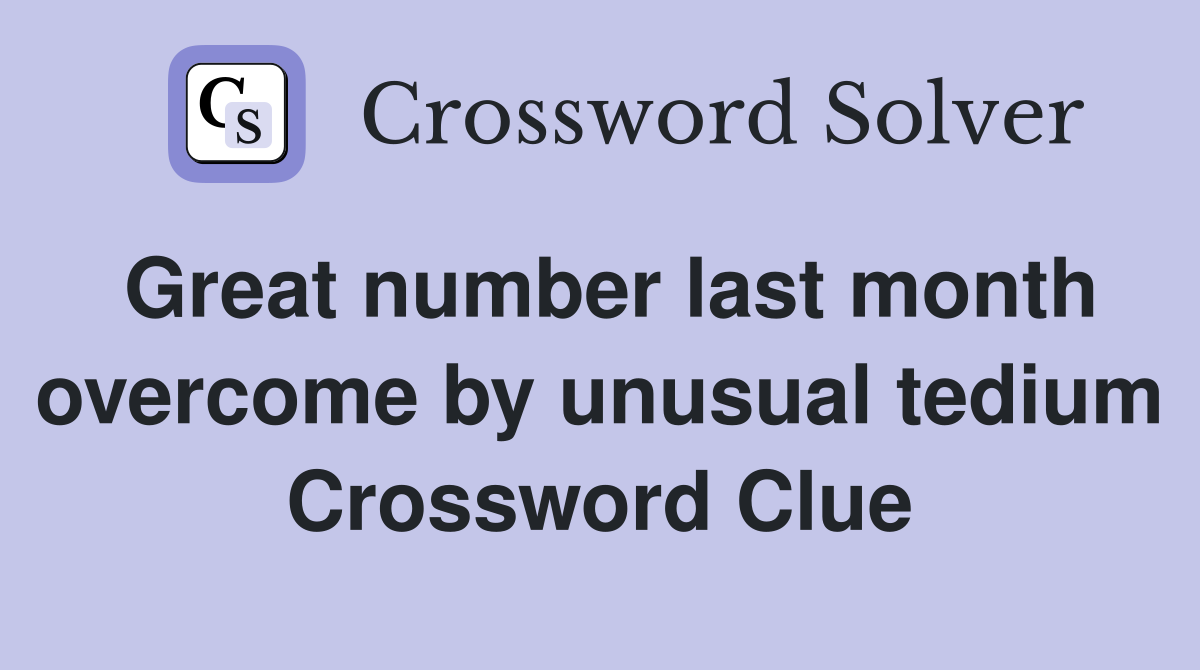 Great number last month overcome by unusual tedium Crossword Clue